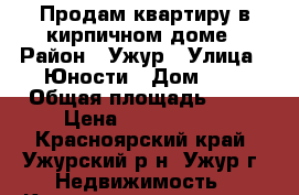 Продам квартиру в кирпичном доме › Район ­ Ужур › Улица ­ Юности › Дом ­ 4 › Общая площадь ­ 40 › Цена ­ 1 400 000 - Красноярский край, Ужурский р-н, Ужур г. Недвижимость » Квартиры продажа   . Красноярский край